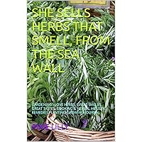 SHE SELLS HERBS THAT SMELL, FROM THE SEA WALL: GARDENING I LOVE HERBS, GREAT SMELLS, GREAT TASTES, COOKING & HERBAL HOLISTIC REMEDIES PLANTING-GROWING-JOURNAL SHE SELLS HERBS THAT SMELL, FROM THE SEA WALL: GARDENING I LOVE HERBS, GREAT SMELLS, GREAT TASTES, COOKING & HERBAL HOLISTIC REMEDIES PLANTING-GROWING-JOURNAL Kindle Hardcover Paperback
