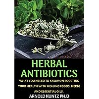 HERBAL ANTIBIOTICS: WHAT YOU NEED TO KNOW ON BOOSTING YOUR HEALTH WITH HEALING FOOD, HERBS AND ESSENTIAL OILS HERBAL ANTIBIOTICS: WHAT YOU NEED TO KNOW ON BOOSTING YOUR HEALTH WITH HEALING FOOD, HERBS AND ESSENTIAL OILS Kindle Paperback