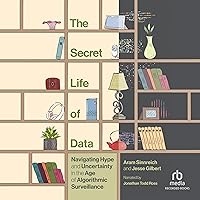 The Secret Life of Data: Navigating Hype and Uncertainty in the Age of Algorithmic Surveillance The Secret Life of Data: Navigating Hype and Uncertainty in the Age of Algorithmic Surveillance Hardcover Kindle Audible Audiobook