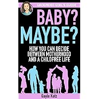 Baby? Maybe?: How You Can Decide Between Motherhood and a Childfree Life (Grounded Girl's Guide Book 4) Baby? Maybe?: How You Can Decide Between Motherhood and a Childfree Life (Grounded Girl's Guide Book 4) Kindle