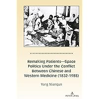Remaking Patients—Space Politics Under the Conflict Between Chinese and Western Medicine (1832-1985) Remaking Patients—Space Politics Under the Conflict Between Chinese and Western Medicine (1832-1985) Hardcover Kindle