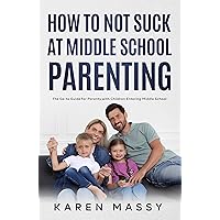 How to NOT Suck at Middle School Parenting: The Go-to Guide for Parents with Children Entering Middle School How to NOT Suck at Middle School Parenting: The Go-to Guide for Parents with Children Entering Middle School Kindle Paperback