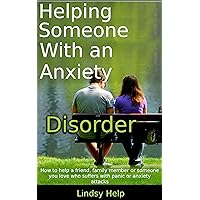 Helping Someone With an Anxiety Disorder: How To Help a Friend, Family Member or Someone You Love Who Suffers With Panic or Anxiety Attacks (Anxious Spouse, Friend or Family Member Book 3) Helping Someone With an Anxiety Disorder: How To Help a Friend, Family Member or Someone You Love Who Suffers With Panic or Anxiety Attacks (Anxious Spouse, Friend or Family Member Book 3) Kindle Audible Audiobook