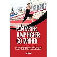 Run Faster, Jump Higher, Go Farther: The Ultimate Guide to Improving Your Speed, Strength and Endurance in Hockey, Triathlon, Soccer, and Other Sports Run Faster, Jump Higher, Go Farther: The Ultimate Guide to Improving Your Speed, Strength and Endurance in Hockey, Triathlon, Soccer, and Other Sports Kindle Paperback