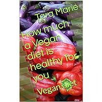 How much a Vegan diet is healthy for you: Vegan diet How much a Vegan diet is healthy for you: Vegan diet Kindle