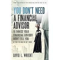 You Don't Need a Financial Advisor: 16 Things Your Financial Advisor Won't Tell You You Don't Need a Financial Advisor: 16 Things Your Financial Advisor Won't Tell You Kindle