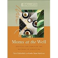 Moms at the Well: Meeting God Through the Mothers of Scripture―A 7-Week Bible Study Experience Moms at the Well: Meeting God Through the Mothers of Scripture―A 7-Week Bible Study Experience Paperback Kindle