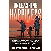 Unleashing Happiness: How I Helped Free My Child from Anxious Thoughts Unleashing Happiness: How I Helped Free My Child from Anxious Thoughts Kindle Paperback Hardcover
