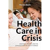 Health Care in Crisis: Hospitals, Nurses, and the Consequences of Policy Change Health Care in Crisis: Hospitals, Nurses, and the Consequences of Policy Change Kindle Hardcover Paperback