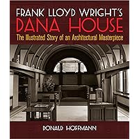 Frank Lloyd Wright's Dana House: The Illustrated Story of an Architectural Masterpiece (Dover Architecture) Frank Lloyd Wright's Dana House: The Illustrated Story of an Architectural Masterpiece (Dover Architecture) Paperback