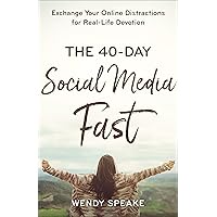 The 40-Day Social Media Fast: Exchange Your Online Distractions for Real-Life Devotion