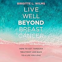 Live Well Beyond Breast Cancer: How to Get Through Treatment and Back to a Life You Love Live Well Beyond Breast Cancer: How to Get Through Treatment and Back to a Life You Love Audible Audiobook Kindle Paperback
