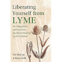Liberating Yourself from Lyme: An Integrative and Intuitive Guide to Healing Lyme Disease Liberating Yourself from Lyme: An Integrative and Intuitive Guide to Healing Lyme Disease Paperback Kindle