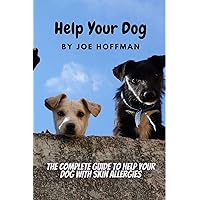Help Your Dog - The Complete Guide to Help Your Dog With Skin Allergies : Learn in This Dog Health Book About the Natural Remedies That Will Soothe Your Dog's Itchy Skin Help Your Dog - The Complete Guide to Help Your Dog With Skin Allergies : Learn in This Dog Health Book About the Natural Remedies That Will Soothe Your Dog's Itchy Skin Kindle Paperback