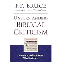 Understanding Biblical Criticism: What It Is * What It Does * Why It Matters