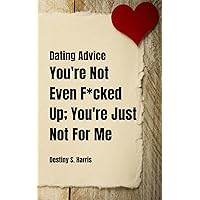 You're Not Even F*cked Up; You're Just Not For Me (Dating Advice) You're Not Even F*cked Up; You're Just Not For Me (Dating Advice) Kindle