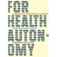 For Health Autonomy: Horizons of Care Beyond Austerity―Reflections from Greece (CareNotes: A Notebook of Health Autonomy)