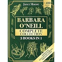 Barbara O’Neill Complete Collection: Over 400 Pages About Natural Solutions and Herbal Remedies for Everyday Ailments and Lasting Wellbeing Barbara O’Neill Complete Collection: Over 400 Pages About Natural Solutions and Herbal Remedies for Everyday Ailments and Lasting Wellbeing Paperback Kindle Hardcover