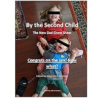 By the Second Child: The New Dad Cheat Sheet: Congrats on the Sex! Now what? By the Second Child: The New Dad Cheat Sheet: Congrats on the Sex! Now what? Kindle Hardcover Paperback