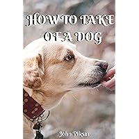 HOW TO TAKE CARE OF A DOG HOW TO TAKE CARE OF A DOG Kindle Paperback