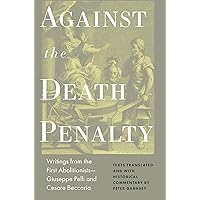Against the Death Penalty: Writings from the First Abolitionists―Giuseppe Pelli and Cesare Beccaria Against the Death Penalty: Writings from the First Abolitionists―Giuseppe Pelli and Cesare Beccaria Hardcover Kindle Paperback