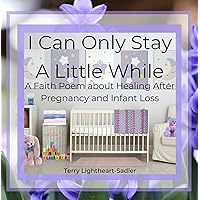 I Can Only Stay A Little While: A Faith Poem about Healing After Pregnancy and Infant Loss I Can Only Stay A Little While: A Faith Poem about Healing After Pregnancy and Infant Loss Kindle Paperback