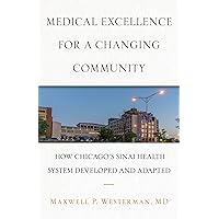 Medical Excellence for a Changing Community: How Chicago’s Sinai Health System Developed and Adapted Medical Excellence for a Changing Community: How Chicago’s Sinai Health System Developed and Adapted Kindle Paperback