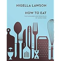 How To Eat: The Pleasures and Principles of Good Food (Nigella Collection) How To Eat: The Pleasures and Principles of Good Food (Nigella Collection) Hardcover Paperback