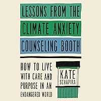 Lessons from the Climate Anxiety Counseling Booth: How to Live with Care and Purpose in an Endangered World Lessons from the Climate Anxiety Counseling Booth: How to Live with Care and Purpose in an Endangered World Audible Audiobook Hardcover Kindle