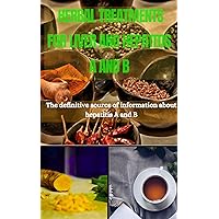 HERBAL TREATMENTS FOR LIVER AND HEPATITIS A AND B: The definitive source of information about hepatitis A and B