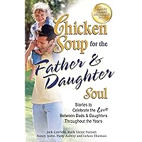 Chicken Soup for the Father & Daughter Soul: Stories to Celebrate the Love Between Dads and Daughters Throughout the Years Chicken Soup for the Father & Daughter Soul: Stories to Celebrate the Love Between Dads and Daughters Throughout the Years Kindle Paperback