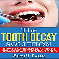 The Tooth Decay Solution: How to Naturally Cure Tooth Decay and Avoid Dental Surgery The Tooth Decay Solution: How to Naturally Cure Tooth Decay and Avoid Dental Surgery Audible Audiobook Kindle Paperback