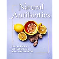 Natural Antibiotics: Boost Your Health with Healing Foods, Herbs, and Essential Oils Natural Antibiotics: Boost Your Health with Healing Foods, Herbs, and Essential Oils Paperback