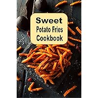 Sweet Potato Fries Cookbook: Recipes of Sweet Savory Delicious French Fried Sweet Potatoes Sweet Potato Fries Cookbook: Recipes of Sweet Savory Delicious French Fried Sweet Potatoes Kindle Hardcover Paperback