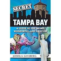 Secret Tampa Bay: A Guide to the Weird, Wonderful, and Obscure Secret Tampa Bay: A Guide to the Weird, Wonderful, and Obscure Paperback Kindle