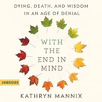 With the End in Mind: Dying, Death, and Wisdom in an Age of Denial With the End in Mind: Dying, Death, and Wisdom in an Age of Denial Audible Audiobook Kindle Paperback Hardcover Audio CD