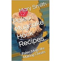Paleo Mugcake Hack Recipes: Paleo Mugcake Making Cheats (Cook Book Series 4) Paleo Mugcake Hack Recipes: Paleo Mugcake Making Cheats (Cook Book Series 4) Kindle
