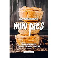 Happiness Comes with Mini Pies: Simplified Recipes to Make Heavenly Mini Pies Happiness Comes with Mini Pies: Simplified Recipes to Make Heavenly Mini Pies Kindle Paperback