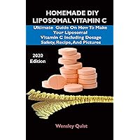 HOMEMADE DIY LIPOSOMAL VITAMIN C: Ultimate Guide On How To Make Your Liposomal Vitamin C Including Dosage,Safety,Recipe And Pictures. HOMEMADE DIY LIPOSOMAL VITAMIN C: Ultimate Guide On How To Make Your Liposomal Vitamin C Including Dosage,Safety,Recipe And Pictures. Kindle Paperback