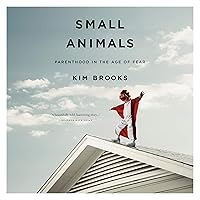 Small Animals: Parenthood in the Age of Fear Small Animals: Parenthood in the Age of Fear Audible Audiobook Paperback Kindle Hardcover