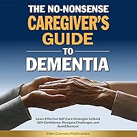The No-Nonsense Caregiver’s Guide to Dementia: Learn Effective Self-Care Strategies to Build Self-Confidence, Navigate Challenges, and Avoid Burnout The No-Nonsense Caregiver’s Guide to Dementia: Learn Effective Self-Care Strategies to Build Self-Confidence, Navigate Challenges, and Avoid Burnout Audible Audiobook Kindle Paperback Hardcover