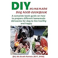 DIY HOMEMADE DOG FOOD COOKBOOK: A complete book guide on how to prepare a homemade delicacies for dog to live healthy and happy DIY HOMEMADE DOG FOOD COOKBOOK: A complete book guide on how to prepare a homemade delicacies for dog to live healthy and happy Kindle Paperback