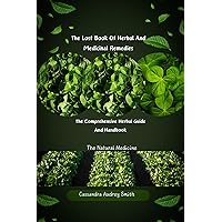 The Lost Book Of Herbal Remedies and Medicinal Bible: The Comprehensive Herbal Guide and Handbook: The Natural Medicine The Lost Book Of Herbal Remedies and Medicinal Bible: The Comprehensive Herbal Guide and Handbook: The Natural Medicine Kindle Paperback