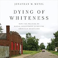 Dying of Whiteness: How the Politics of Racial Resentment Is Killing America's Heartland Dying of Whiteness: How the Politics of Racial Resentment Is Killing America's Heartland Paperback Audible Audiobook Kindle Hardcover