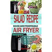SALAD RECIPE BOOK AND VEGETABLE AIR FRYER RECIPES:: Tasty And Simple Salads And Vegetable Recipes To Prepare Very Fast With Your Air Fryer