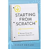 Starting From Scratch: Managing Change Like Your Career Depends On It Starting From Scratch: Managing Change Like Your Career Depends On It Paperback Kindle