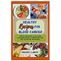 Healthy Recipes For Blood Cancer : Over 70+ selectively Plant-Based Anticancer Recipes to nourish,fuel your body for Healing and wellness. Healthy Recipes For Blood Cancer : Over 70+ selectively Plant-Based Anticancer Recipes to nourish,fuel your body for Healing and wellness. Kindle Paperback