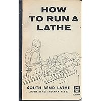 How to Run a Lathe: Revised Ed. 56: The Care and Operation of a Screw-Cutting Lathe