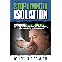 Stop Living In Isolation: How Treating Hearing Loss & Tinnitus can change your life, maintain your independence, and may reduce your risk of dementia Stop Living In Isolation: How Treating Hearing Loss & Tinnitus can change your life, maintain your independence, and may reduce your risk of dementia Kindle Audible Audiobook Paperback