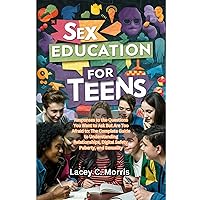 Sex Education For Teens: Responses to the Questions You Want to Ask But Are Too Afraid to: : The Complete Guide to Understanding Relationships, Digital Safety, Puberty, and Sexuality Sex Education For Teens: Responses to the Questions You Want to Ask But Are Too Afraid to: : The Complete Guide to Understanding Relationships, Digital Safety, Puberty, and Sexuality Kindle Paperback